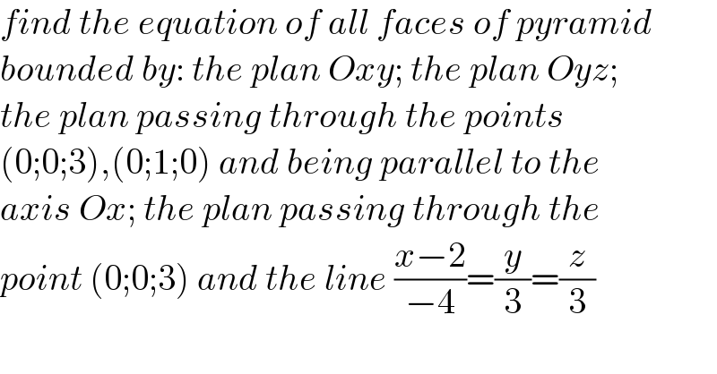 find the equation of all faces of pyramid  bounded by: the plan Oxy; the plan Oyz;  the plan passing through the points  (0;0;3),(0;1;0) and being parallel to the  axis Ox; the plan passing through the  point (0;0;3) and the line ((x−2)/(−4))=(y/3)=(z/3)  