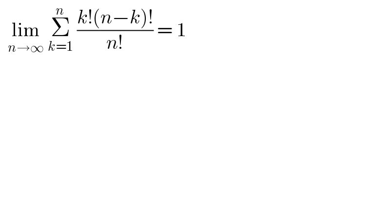   lim_(n→∞)  Σ_(k=1) ^n  ((k!(n−k)!)/(n!)) = 1  
