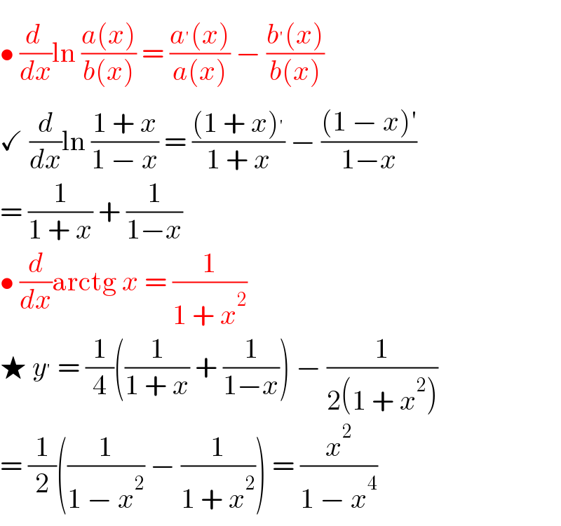 • (d /dx)ln ((a(x))/(b(x))) = ((a^′ (x))/(a(x))) − ((b^′ (x))/(b(x)))  ✓ (d/dx)ln ((1 + x)/(1 − x)) = (((1 + x)^′ )/(1 + x)) − (((1 − x)′)/(1−x))  = (1/(1 + x)) + (1/(1−x))  • (d/dx)arctg x = (1/(1 + x^2 ))  ★ y^′  = (1/4)((1/(1 + x)) + (1/(1−x))) − (1/(2(1 + x^2 )))  = (1/2)((1/(1 − x^2 )) − (1/(1 + x^2 ))) = (x^2 /(1 − x^4 ))  