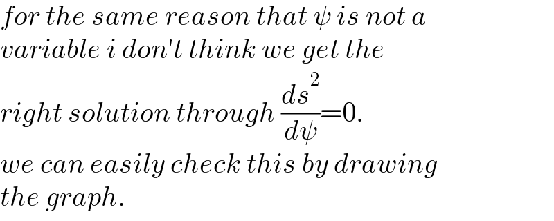 for the same reason that ψ is not a  variable i don′t think we get the   right solution through (ds^2 /dψ)=0.  we can easily check this by drawing  the graph.  