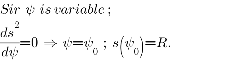 Sir  ψ  is variable ;  (ds^2 /dψ)=0  ⇒  ψ=ψ_0   ;  s(ψ_0 )=R.  