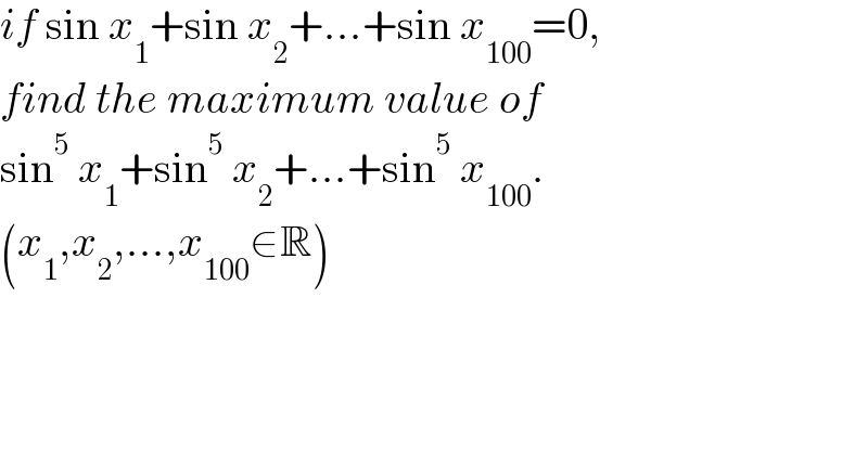 if sin x_1 +sin x_2 +...+sin x_(100) =0,  find the maximum value of  sin^5  x_1 +sin^5  x_2 +...+sin^5  x_(100) .  (x_1 ,x_2 ,...,x_(100) ∈R)  