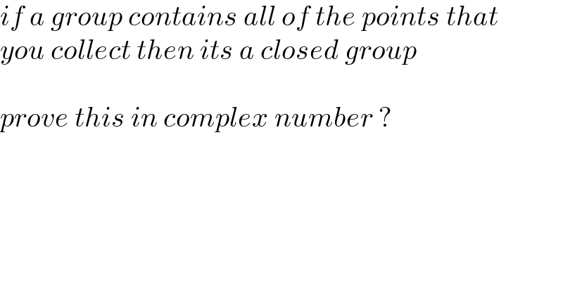 if a group contains all of the points that   you collect then its a closed group     prove this in complex number ?  