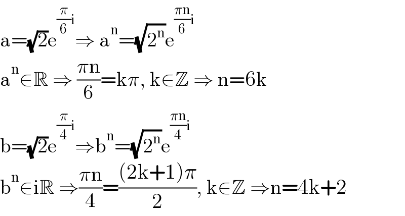 a=(√2)e^((π/6)i) ⇒ a^n =(√2^n )e^(((πn)/6)i)   a^n ∈R ⇒ ((πn)/6)=kπ, k∈Z ⇒ n=6k  b=(√2)e^((π/4)i) ⇒b^n =(√2^n )e^(((πn)/4)i)   b^n ∈iR ⇒((πn)/4)=(((2k+1)π)/2), k∈Z ⇒n=4k+2  