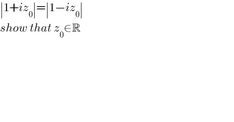 ∣1+iz_0 ∣=∣1−iz_0 ∣  show that z_0 ∈R  