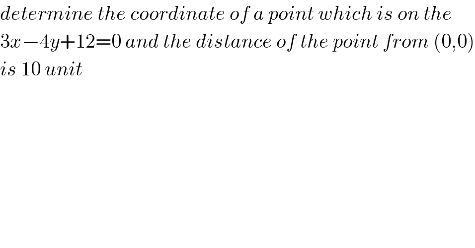 determine the coordinate of a point which is on the  3x−4y+12=0 and the distance of the point from (0,0)  is 10 unit  