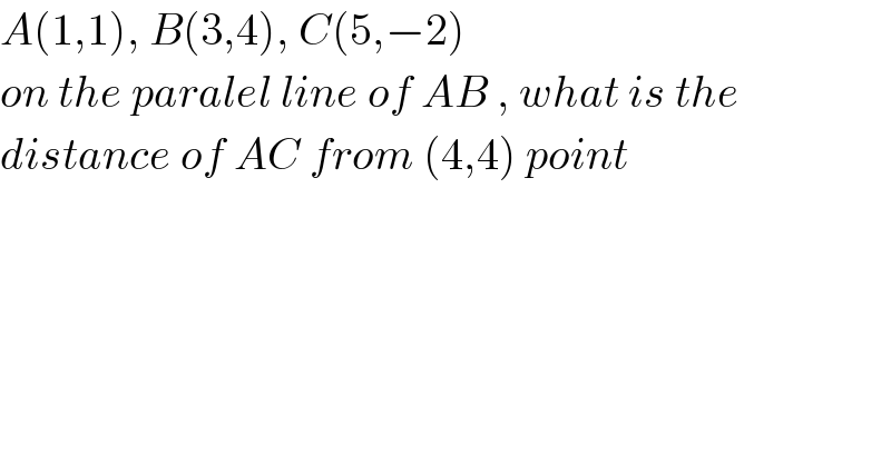 A(1,1), B(3,4), C(5,−2)  on the paralel line of AB , what is the  distance of AC from (4,4) point  