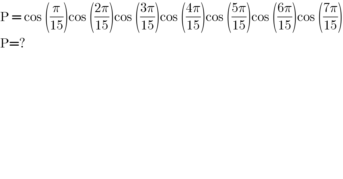 P = cos ((π/(15)))cos (((2π)/(15)))cos (((3π)/(15)))cos (((4π)/(15)))cos (((5π)/(15)))cos (((6π)/(15)))cos (((7π)/(15)))  P=?   