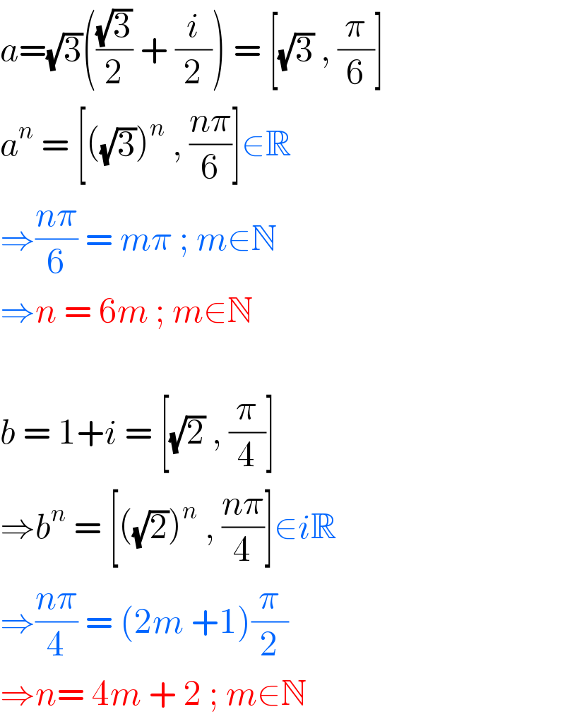 a=(√3)(((√3)/2) + (i/2)) = [(√3) , (π/6)]  a^n  = [((√3))^n  , ((nπ)/6)]∈R  ⇒((nπ)/6) = mπ ; m∈N  ⇒n = 6m ; m∈N    b = 1+i = [(√2) , (π/4)]  ⇒b^n  = [((√2))^n  , ((nπ)/4)]∈iR  ⇒((nπ)/4) = (2m +1)(π/2)  ⇒n= 4m + 2 ; m∈N  
