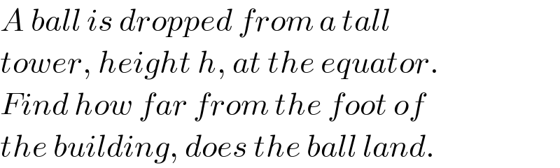 A ball is dropped from a tall  tower, height h, at the equator.  Find how far from the foot of  the building, does the ball land.  