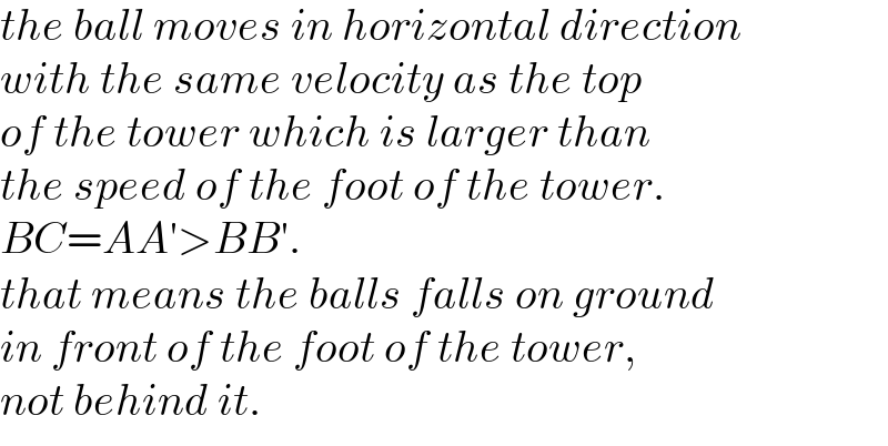 the ball moves in horizontal direction  with the same velocity as the top  of the tower which is larger than  the speed of the foot of the tower.  BC=AA′>BB′.  that means the balls falls on ground  in front of the foot of the tower,  not behind it.  