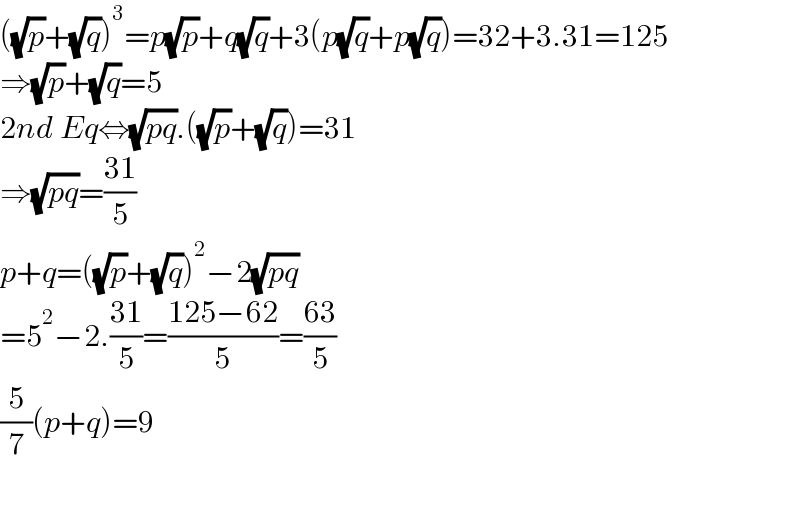 ((√p)+(√q))^3 =p(√p)+q(√q)+3(p(√q)+p(√q))=32+3.31=125  ⇒(√p)+(√q)=5  2nd Eq⇔(√(pq)).((√p)+(√q))=31  ⇒(√(pq))=((31)/5)  p+q=((√p)+(√q))^2 −2(√(pq))  =5^2 −2.((31)/5)=((125−62)/5)=((63)/5)  (5/7)(p+q)=9    
