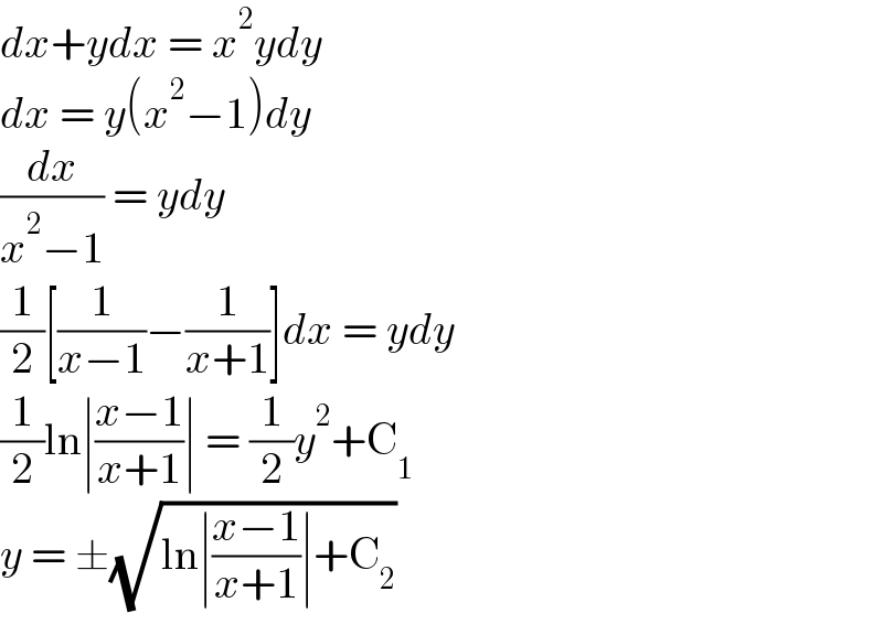 dx+ydx = x^2 ydy  dx = y(x^2 −1)dy  (dx/(x^2 −1)) = ydy  (1/2)[(1/(x−1))−(1/(x+1))]dx = ydy  (1/2)ln∣((x−1)/(x+1))∣ = (1/2)y^2 +C_1   y = ±(√(ln∣((x−1)/(x+1))∣+C_2 ))  