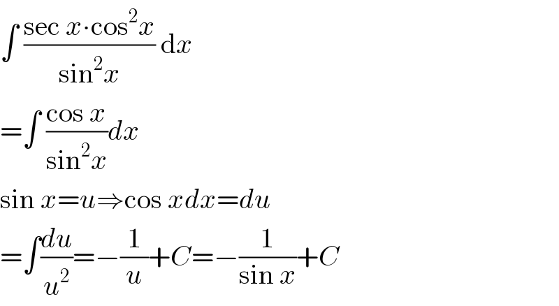 ∫ ((sec x∙cos^2 x)/(sin^2 x)) dx  =∫ ((cos x)/(sin^2 x))dx  sin x=u⇒cos xdx=du  =∫(du/u^2 )=−(1/u)+C=−(1/(sin x))+C  