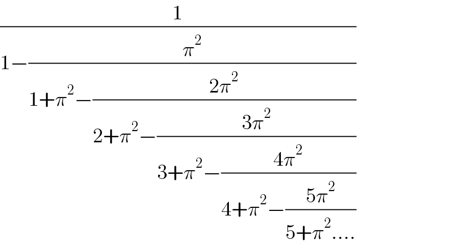 (1/(1−(π^2 /(1+π^2 −((2π^2 )/(2+π^2 −((3π^2 )/(3+π^2 −((4π^2 )/(4+π^2 −((5π^2 )/(5+π^2 ....))))))))))))  