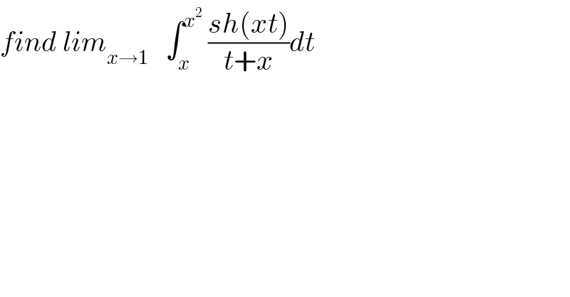 find lim_(x→1)    ∫_x ^x^2   ((sh(xt))/(t+x))dt  