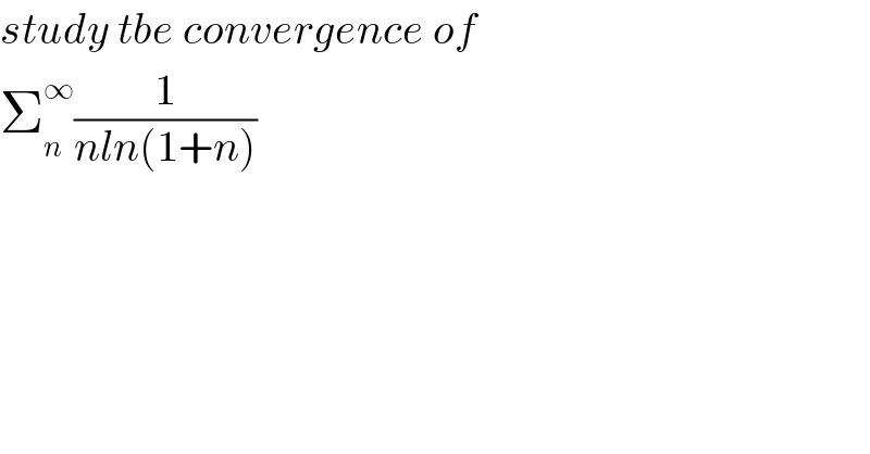 study tbe convergence of  Σ_n ^∞ (1/(nln(1+n)))  