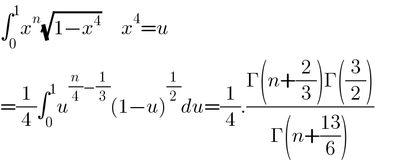 ∫_0 ^1 x^n (√(1−x^4 ))     x^4 =u  =(1/4)∫_0 ^1 u^((n/4)−(1/3)) (1−u)^(1/2) du=(1/4).((Γ(n+(2/3))Γ((3/2)))/(Γ(n+((13)/6))))  