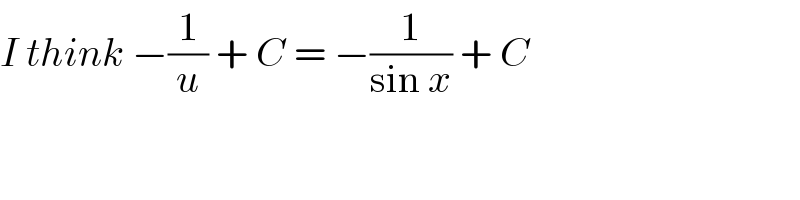 I think −(1/u) + C = −(1/(sin x)) + C  