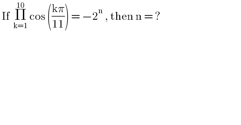  If  Π_(k=1) ^(10)  cos (((kπ)/(11))) = −2^n  , then n = ?    