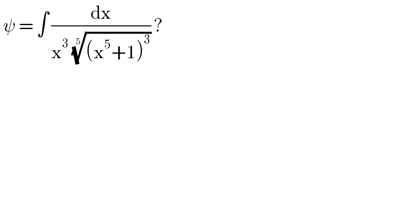  ψ = ∫ (dx/(x^3  (((x^5 +1)^3 ))^(1/5) )) ?   