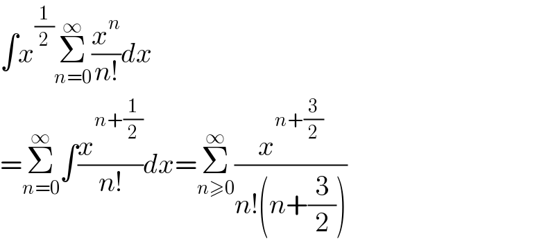 ∫x^(1/2) Σ_(n=0) ^∞ (x^n /(n!))dx  =Σ_(n=0) ^∞ ∫(x^(n+(1/2)) /(n!))dx=Σ_(n≥0) ^∞ (x^(n+(3/2)) /(n!(n+(3/2))))    