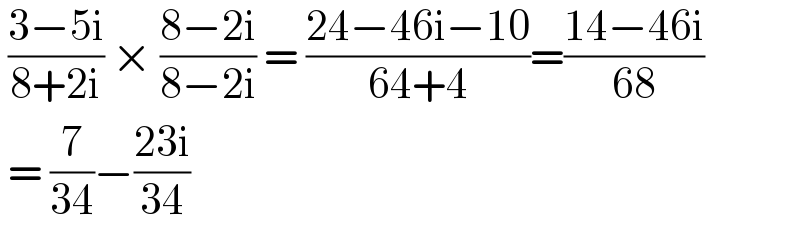  ((3−5i)/(8+2i)) × ((8−2i)/(8−2i)) = ((24−46i−10)/(64+4))=((14−46i)/(68))   = (7/(34))−((23i)/(34))  