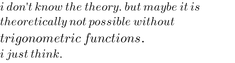 i don′t know the theory. but maybe it is  theoretically not possible without  trigonometric functions.  i just think.  