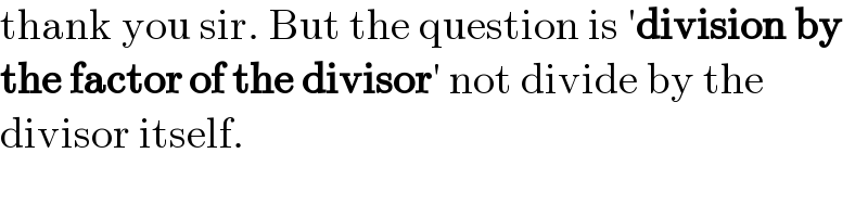 thank you sir. But the question is ′division by  the factor of the divisor′ not divide by the   divisor itself.  