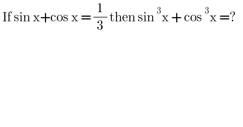  If sin x+cos x = (1/3) then sin^3 x + cos^3 x =?  