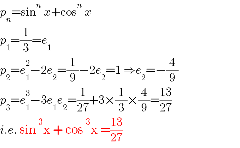 p_n =sin^n  x+cos^n  x  p_1 =(1/3)=e_1   p_2 =e_1 ^2 −2e_2 =(1/9)−2e_2 =1 ⇒e_2 =−(4/9)  p_3 =e_1 ^3 −3e_1 e_2 =(1/(27))+3×(1/3)×(4/9)=((13)/(27))  i.e. sin^3 x + cos^3 x =((13)/(27))  