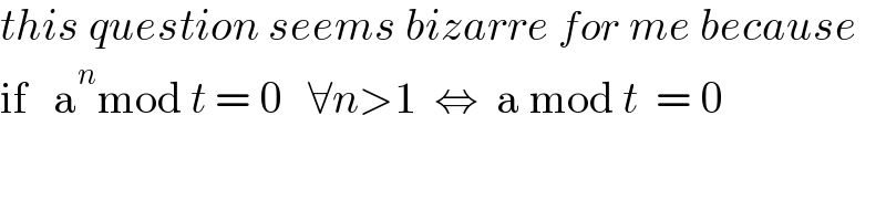 this question seems bizarre for me because  if   a^n mod t = 0   ∀n>1  ⇔  a mod t  = 0  