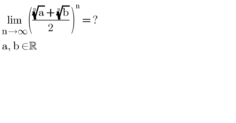  lim_(n→∞) ((((a)^(1/n)  + (b)^(1/n) )/2) )^n  = ?    a, b ∈R   