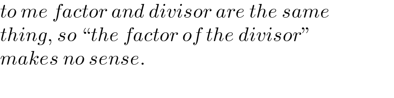 to me factor and divisor are the same  thing, so “the factor of the divisor”  makes no sense.  