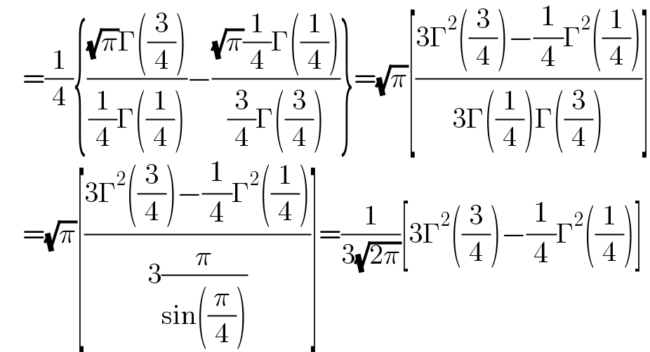     =(1/4){(((√π)Γ((3/4)))/((1/4)Γ((1/4))))−(((√π)(1/4)Γ((1/4)))/((3/4)Γ((3/4))))}=(√π)[((3Γ^2 ((3/4))−(1/4)Γ^2 ((1/4)))/(3Γ((1/4))Γ((3/4))))]      =(√π)[((3Γ^2 ((3/4))−(1/4)Γ^2 ((1/4)))/(3(π/(sin((π/4))))))]=(1/(3(√(2π))))[3Γ^2 ((3/4))−(1/4)Γ^2 ((1/4))]  