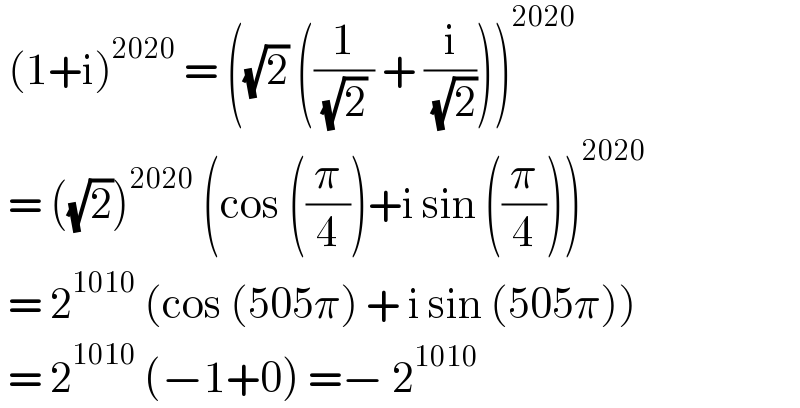  (1+i)^(2020)  = ((√2) ((1/( (√2) )) + (i/( (√2)))))^(2020)    = ((√2))^(2020)  (cos ((π/4))+i sin ((π/4)))^(2020)    = 2^(1010)  (cos (505π) + i sin (505π))   = 2^(1010)  (−1+0) =− 2^(1010)   