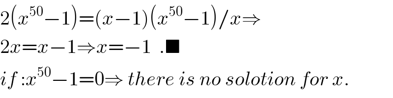 2(x^(50) −1)=(x−1)(x^(50) −1)/x⇒  2x=x−1⇒x=−1  .■  if :x^(50) −1=0⇒ there is no solotion for x.  