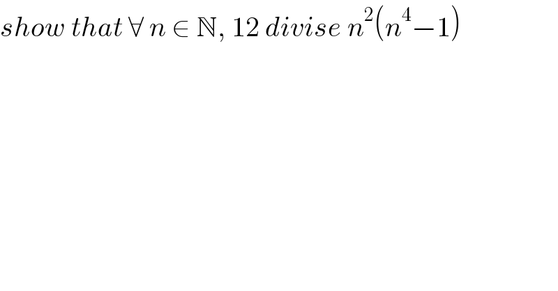 show that ∀ n ∈ N, 12 divise n^2 (n^4 −1)  