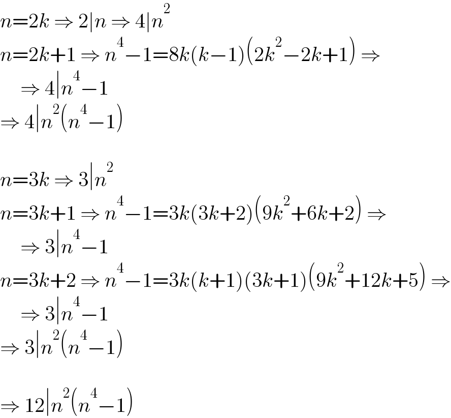 n=2k ⇒ 2∣n ⇒ 4∣n^2   n=2k+1 ⇒ n^4 −1=8k(k−1)(2k^2 −2k+1) ⇒       ⇒ 4∣n^4 −1  ⇒ 4∣n^2 (n^4 −1)    n=3k ⇒ 3∣n^2   n=3k+1 ⇒ n^4 −1=3k(3k+2)(9k^2 +6k+2) ⇒       ⇒ 3∣n^4 −1  n=3k+2 ⇒ n^4 −1=3k(k+1)(3k+1)(9k^2 +12k+5) ⇒       ⇒ 3∣n^4 −1  ⇒ 3∣n^2 (n^4 −1)    ⇒ 12∣n^2 (n^4 −1)  