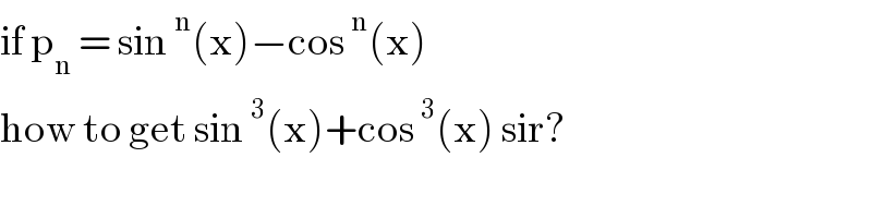 if p_n  = sin^n (x)−cos^n (x)  how to get sin^3 (x)+cos^3 (x) sir?  