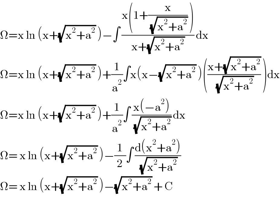 Ω=x ln (x+(√(x^2 +a^2 )) )−∫ ((x(1+(x/( (√(x^2 +a^2 )))) ))/(x+(√(x^2 +a^2 )))) dx  Ω=x ln (x+(√(x^2 +a^2 )) )+(1/a^2 )∫x(x−(√(x^2 +a^2 )) )(((x+(√(x^2 +a^2 )))/( (√(x^2 +a^2 )))) )dx  Ω=x ln (x+(√(x^2 +a^2 )) )+(1/a^2 )∫ ((x(−a^2 ))/( (√(x^2 +a^2 )))) dx  Ω= x ln (x+(√(x^2 +a^2 )) )−(1/2)∫ ((d(x^2 +a^2 ))/( (√(x^2 +a^2 ))))  Ω= x ln (x+(√(x^2 +a^2 )) )−(√(x^2 +a^2 )) + C    