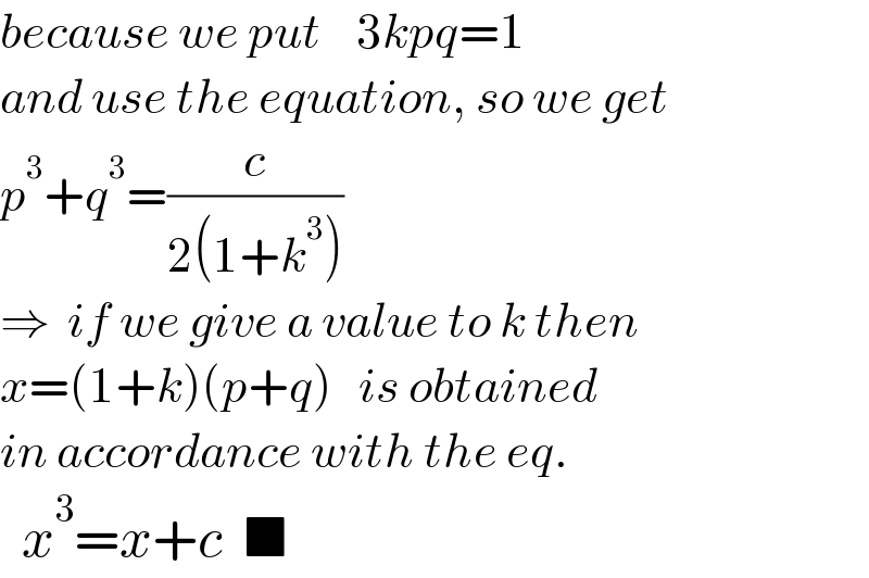 because we put    3kpq=1  and use the equation, so we get  p^3 +q^3 =(c/(2(1+k^3 )))  ⇒  if we give a value to k then  x=(1+k)(p+q)   is obtained  in accordance with the eq.    x^3 =x+c  ■  