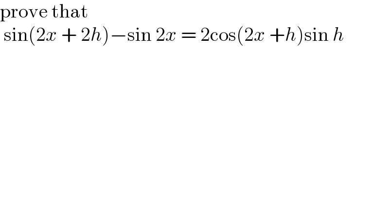 prove that    sin(2x + 2h)−sin 2x = 2cos(2x +h)sin h  