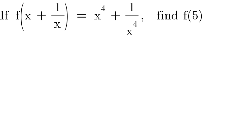 If   f(x  +  (1/x))   =   x^4   +  (1/x^4 ) ,     find  f(5)  