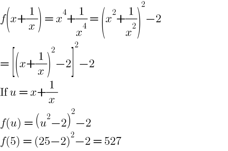 f(x+(1/x)) = x^4 +(1/x^4 ) = (x^2 +(1/x^2 ))^2 −2  = [(x+(1/x))^2 −2]^2 −2  If u = x+(1/x)  f(u) = (u^2 −2)^2 −2  f(5) = (25−2)^2 −2 = 527  