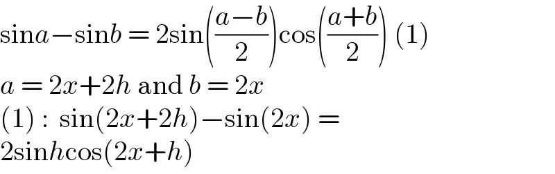 sina−sinb = 2sin(((a−b)/2))cos(((a+b)/2)) (1)  a = 2x+2h and b = 2x  (1) :  sin(2x+2h)−sin(2x) =   2sinhcos(2x+h)  
