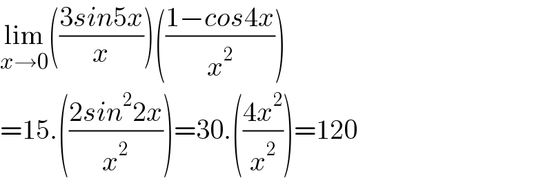 lim_(x→0) (((3sin5x)/x))(((1−cos4x)/x^2 ))  =15.(((2sin^2 2x)/x^2 ))=30.(((4x^2 )/x^2 ))=120  