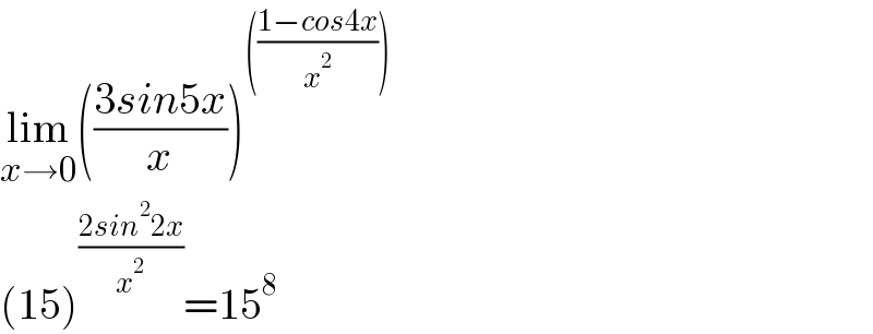 lim_(x→0) (((3sin5x)/x))^((((1−cos4x)/x^2 )))   (15)^((2sin^2 2x)/x^2 ) =15^8   