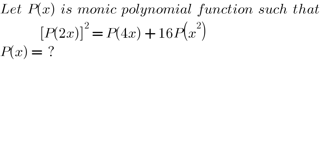 Let  P(x)  is  monic  polynomial  function  such  that                  [P(2x)]^2  = P(4x) + 16P(x^2 )  P(x) =  ?  