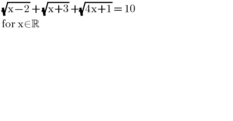  (√(x−2)) + (√(x+3)) +(√(4x+1)) = 10   for x∈R   